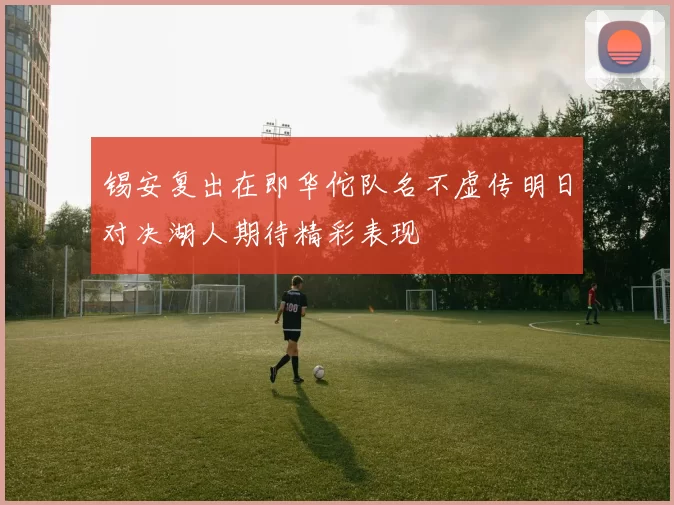 锡安复出在即华佗队名不虚传明日对决湖人期待精彩表现