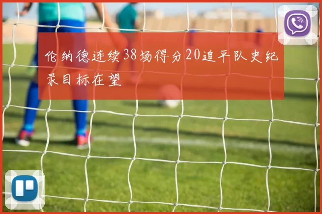 伦纳德连续38场得分20追平队史纪录目标在望