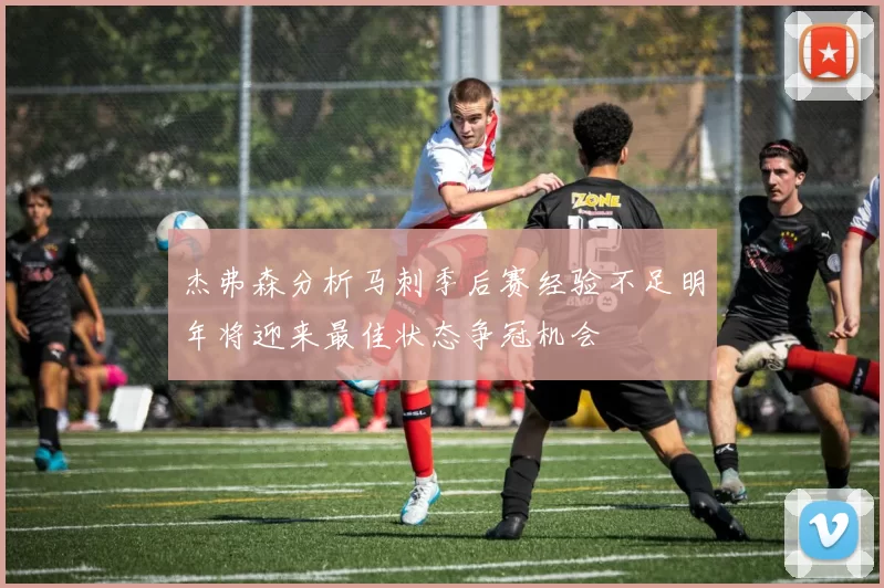 杰弗森分析马刺季后赛经验不足明年将迎来最佳状态争冠机会