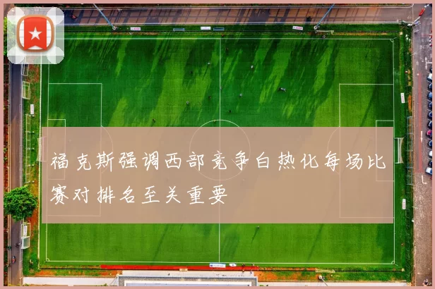 福克斯强调西部竞争白热化每场比赛对排名至关重要