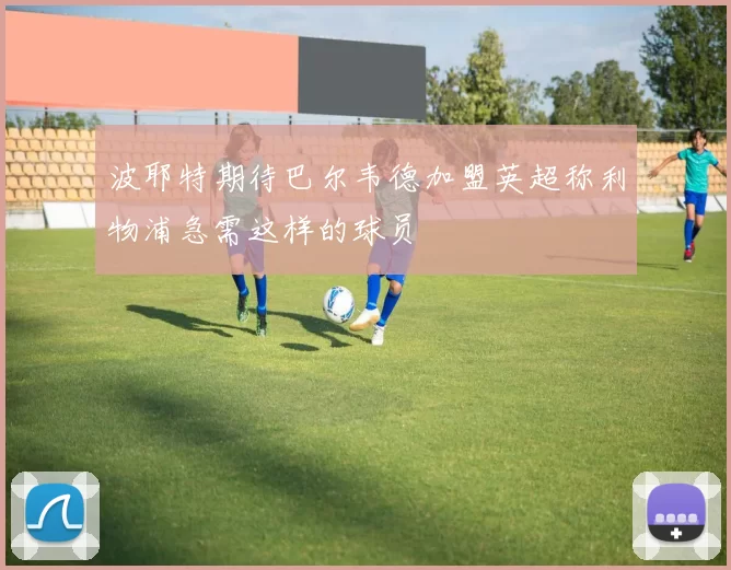 波耶特期待巴尔韦德加盟英超称利物浦急需这样的球员