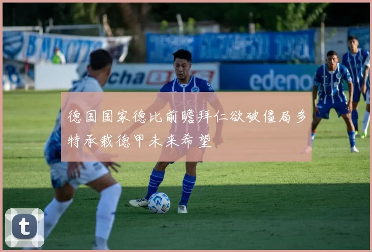 德国国家德比前瞻拜仁欲破僵局多特承载德甲未来希望