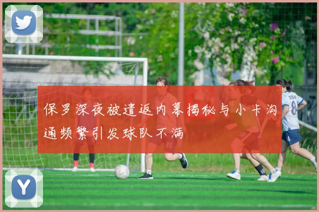 保罗深夜被遣返内幕揭秘与小卡沟通频繁引发球队不满