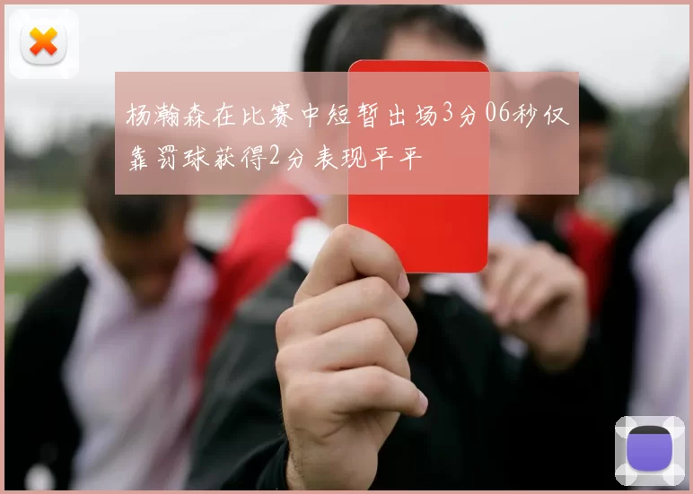 杨瀚森在比赛中短暂出场3分06秒仅靠罚球获得2分表现平平