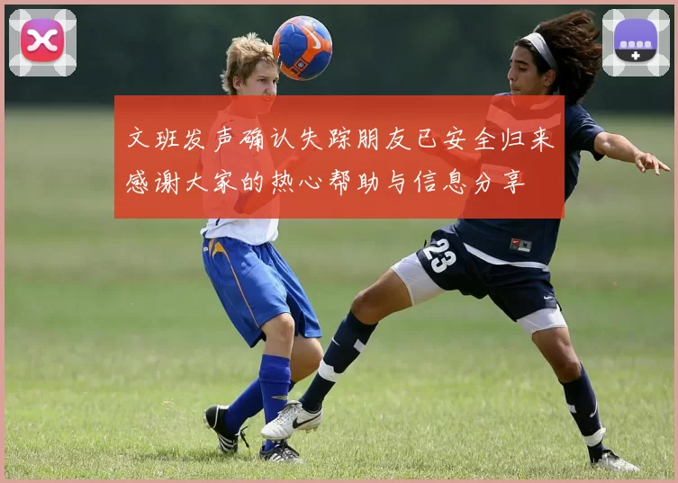 文班发声确认失踪朋友已安全归来感谢大家的热心帮助与信息分享
