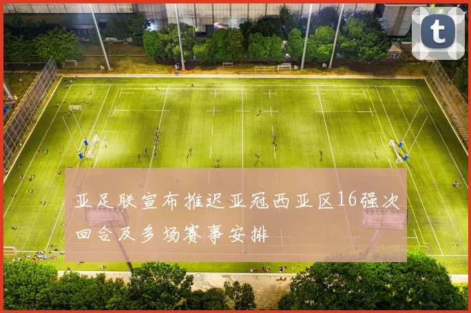 亚足联宣布推迟亚冠西亚区16强次回合及多场赛事安排