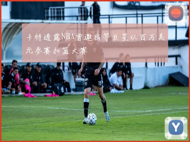 卡特透露NBA曾邀我等巨星以百万美元参赛扣篮大赛