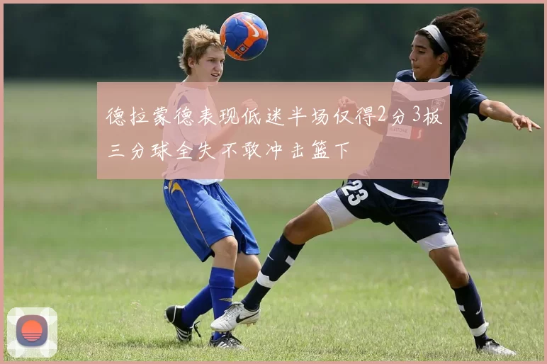 德拉蒙德表现低迷半场仅得2分3板三分球全失不敢冲击篮下